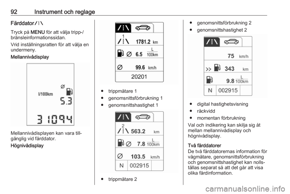 OPEL ADAM 2018  Instruktionsbok 92Instrument och reglageFärddatorW
Tryck på  MENU för att välja tripp-/
bränsleinformationssidan.
Vrid inställningsratten för att välja en
undermeny.
Mellannivådisplay
Mellannivådisplayen ka