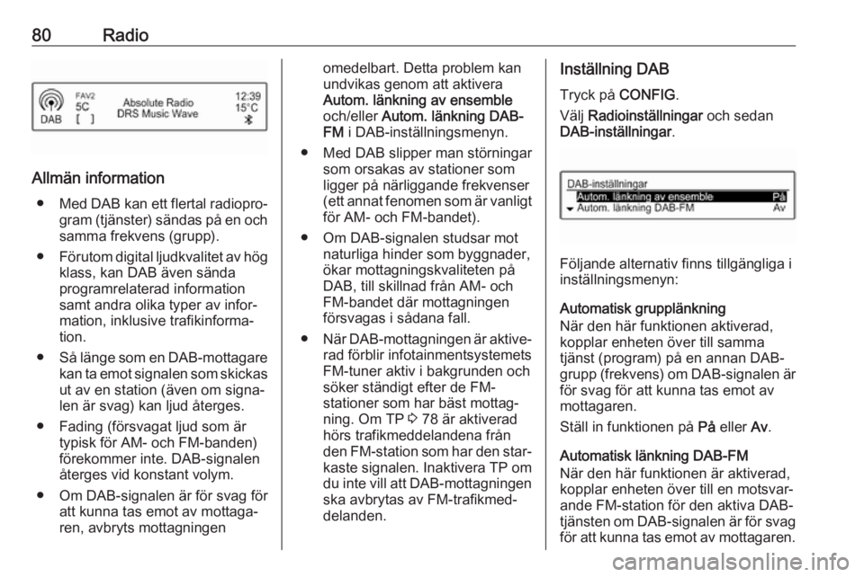 OPEL ADAM 2018.5  Handbok för infotainmentsystem 80Radio
Allmän information● Med DAB kan ett flertal radiopro‐
gram (tjänster) sändas på en och
samma frekvens (grupp).
● Förutom digital ljudkvalitet av hög
klass, kan DAB även sända
pro