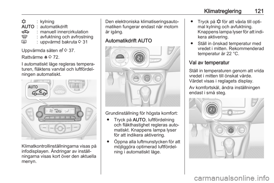 OPEL ADAM 2018.5  Instruktionsbok Klimatreglering121n:kylningAUTO:automatikdrift4:manuell innercirkulationV:avfuktning och avfrostningÜ:uppvärmd bakruta 3 31
Uppvärmda säten  ß 3  37.
Rattvärme  * 3  72.
I automatiskt läge regl