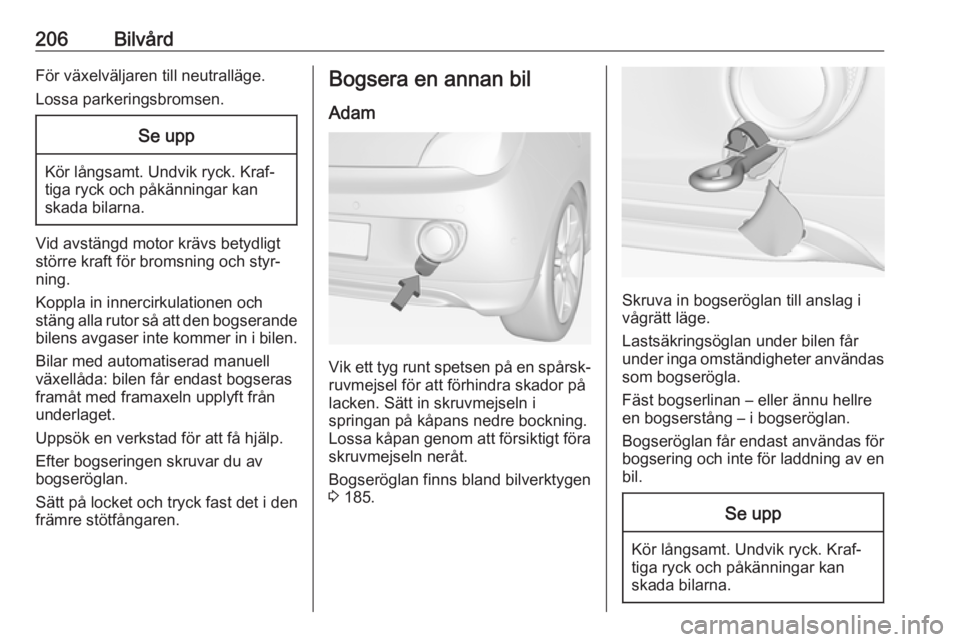 OPEL ADAM 2018.5  Instruktionsbok 206BilvårdFör växelväljaren till neutralläge.Lossa parkeringsbromsen.Se upp
Kör långsamt. Undvik ryck. Kraf‐
tiga ryck och påkänningar kan
skada bilarna.
Vid avstängd motor krävs betydlig