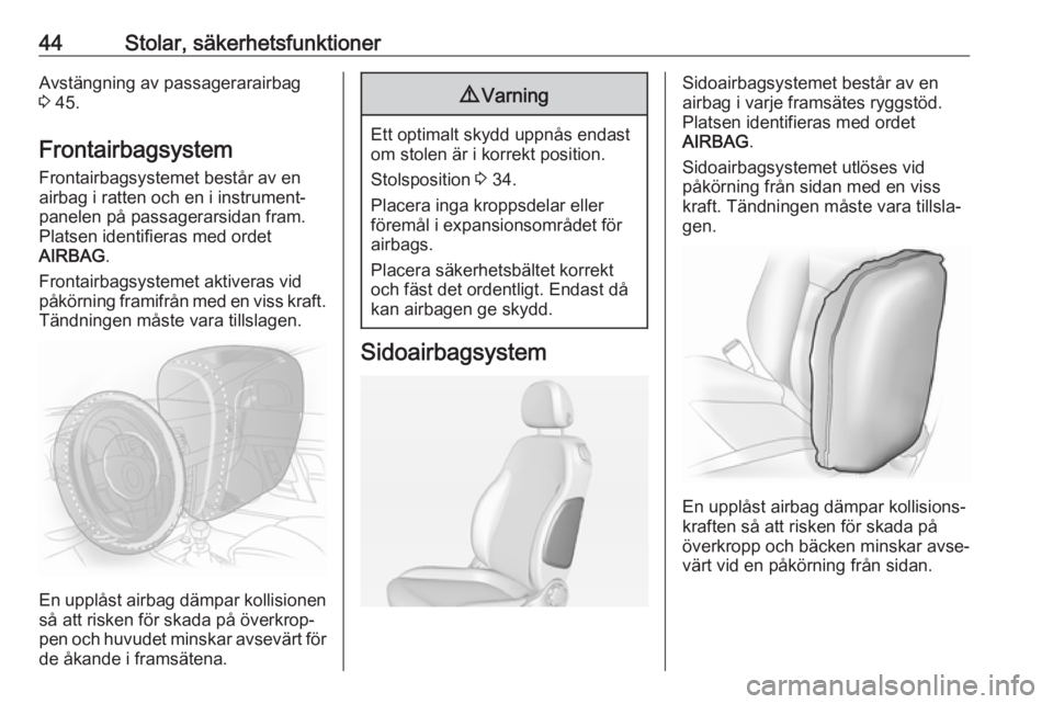 OPEL ADAM 2018.5  Instruktionsbok 44Stolar, säkerhetsfunktionerAvstängning av passagerarairbag
3  45.
Frontairbagsystem
Frontairbagsystemet består av en
airbag i ratten och en i instrument‐ panelen på passagerarsidan fram.
Plats