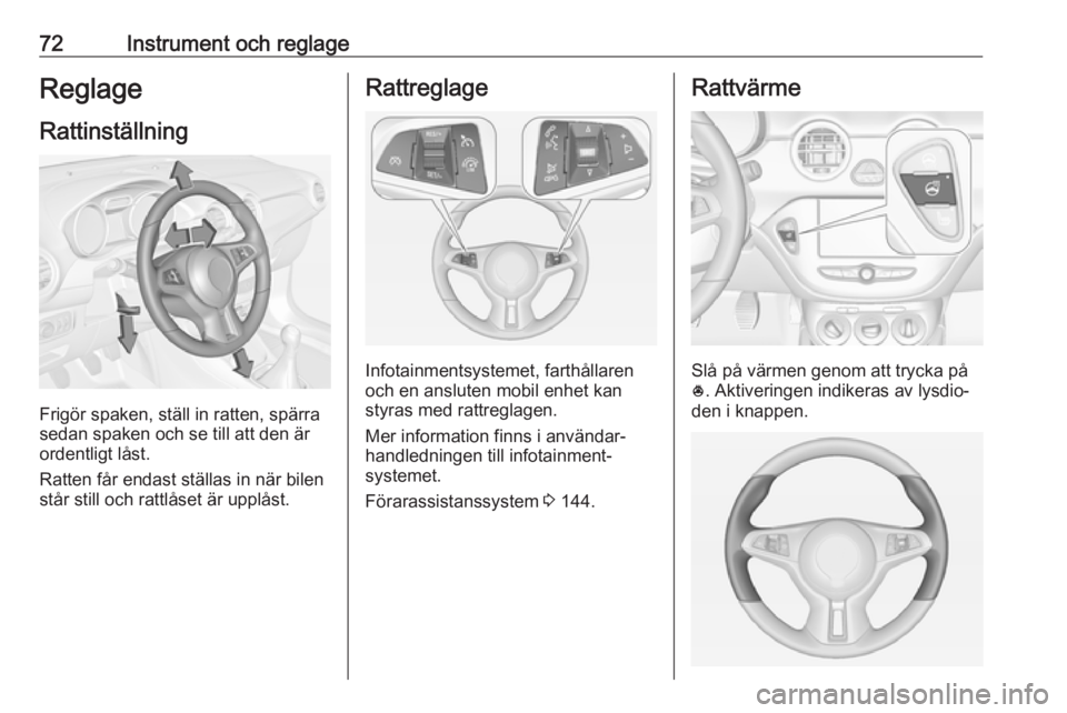 OPEL ADAM 2018.5 Instruktionsbok 72Instrument och reglageReglageRattinställning
Frigör spaken, ställ in ratten, spärra
sedan spaken och se till att den är
ordentligt låst.
Ratten får endast ställas in när bilen
står still o OPEL ADAM 2018.5 Instruktionsbok 72Instrument och reglageReglageRattinställning
Frigör spaken, ställ in ratten, spärra
sedan spaken och se till att den är
ordentligt låst.
Ratten får endast ställas in när bilen
står still o