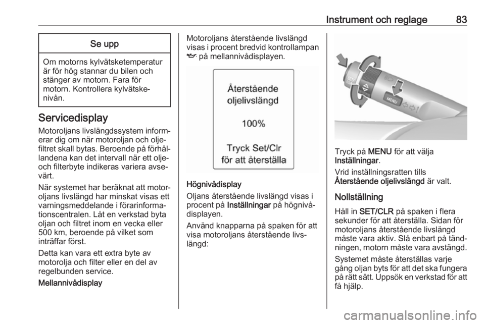 OPEL ADAM 2018.5  Instruktionsbok Instrument och reglage83Se upp
Om motorns kylvätsketemperatur
är för hög stannar du bilen och
stänger av motorn. Fara för
motorn. Kontrollera kylvätske‐
nivån.
Servicedisplay
Motoroljans liv