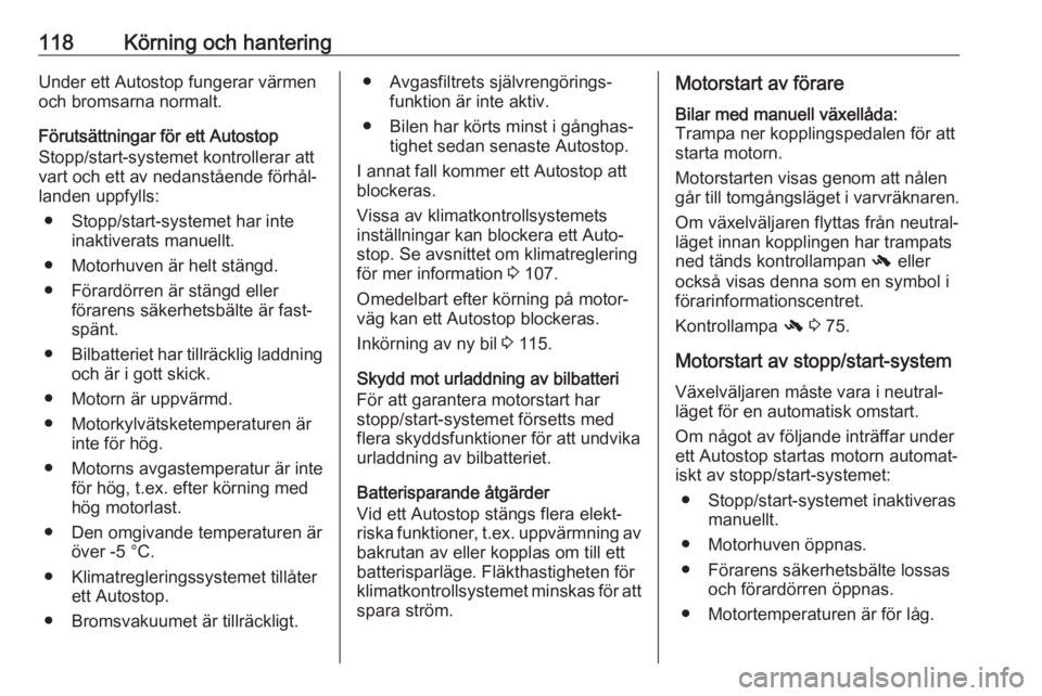 OPEL ADAM 2019  Instruktionsbok 118Körning och hanteringUnder ett Autostop fungerar värmen
och bromsarna normalt.
Förutsättningar för ett Autostop
Stopp/start-systemet kontrollerar att
vart och ett av nedanstående förhål‐

