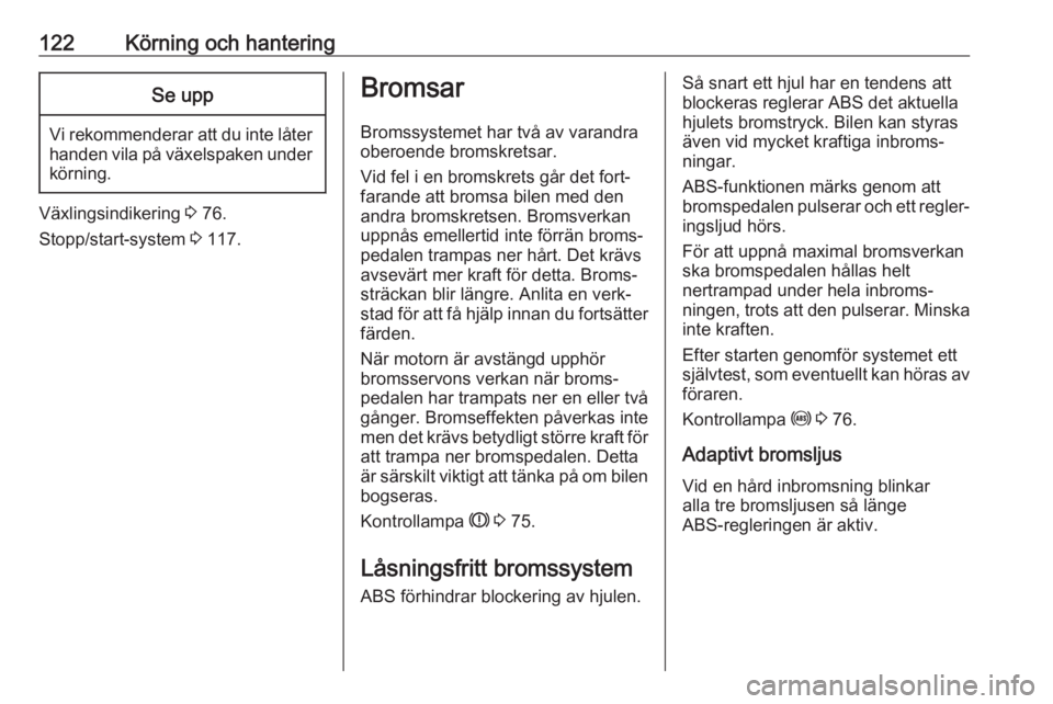 OPEL ADAM 2019  Instruktionsbok 122Körning och hanteringSe upp
Vi rekommenderar att du inte låter
handen vila på växelspaken under körning.
Växlingsindikering  3 76.
Stopp/start-system  3 117.
Bromsar
Bromssystemet har två av