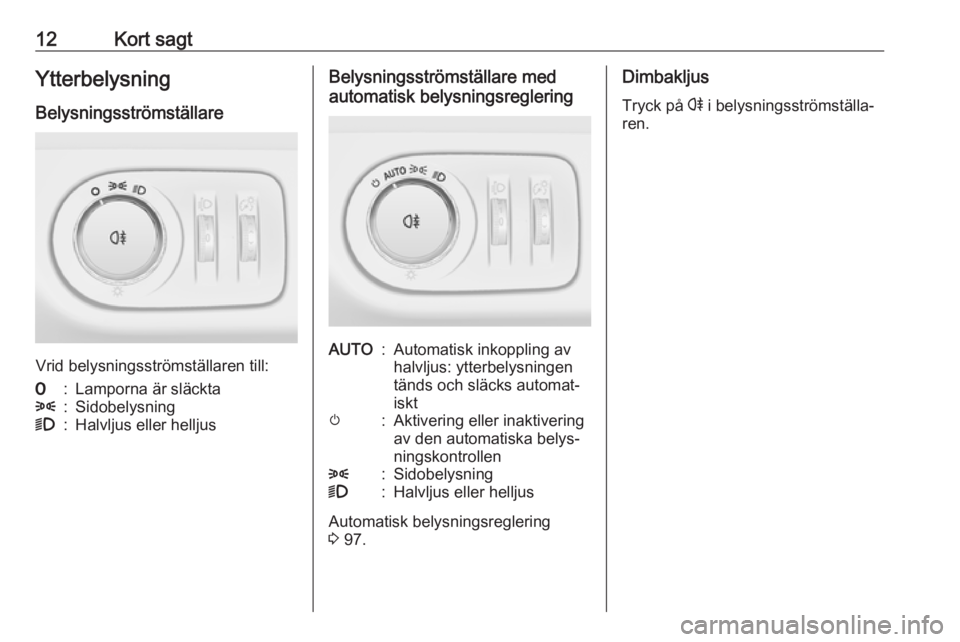 OPEL ADAM 2019  Instruktionsbok 12Kort sagtYtterbelysningBelysningsströmställare
Vrid belysningsströmställaren till:
7:Lamporna är släckta8:Sidobelysning9:Halvljus eller helljusBelysningsströmställare med
automatisk belysnin