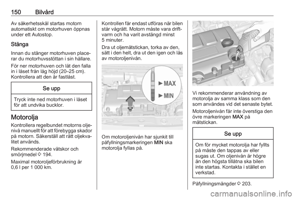 OPEL ADAM 2019  Instruktionsbok 150BilvårdAv säkerhetsskäl startas motorn
automatiskt om motorhuven öppnas
under ett Autostop.
Stänga Innan du stänger motorhuven place‐
rar du motorhuvsstöttan i sin hållare.
För ner motor