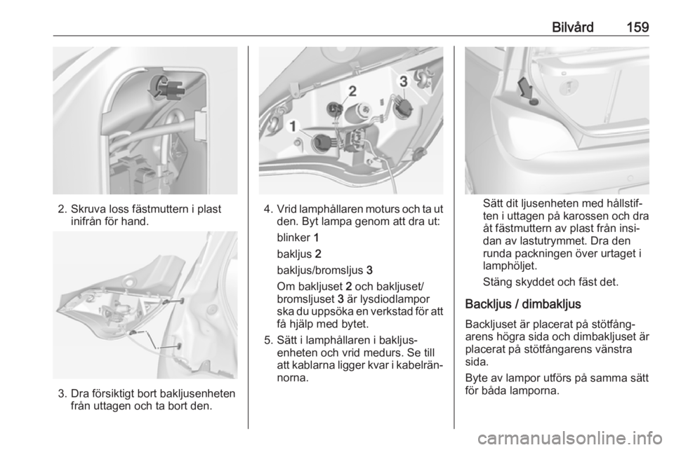 OPEL ADAM 2019  Instruktionsbok Bilvård159
2. Skruva loss fästmuttern i plastinifrån för hand.
3. Dra försiktigt bort bakljusenhetenfrån uttagen och ta bort den.
4.Vrid lamphållaren moturs och ta ut
den. Byt lampa genom att d