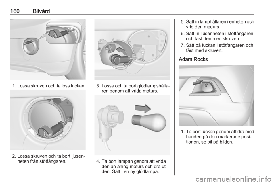 OPEL ADAM 2019  Instruktionsbok 160Bilvård
1.Lossa skruven och ta loss luckan.
2. Lossa skruven och ta bort ljusen‐
heten från stötfångaren.
3.Lossa och ta bort glödlampshålla‐
ren genom att vrida moturs.
4. Ta bort lampan