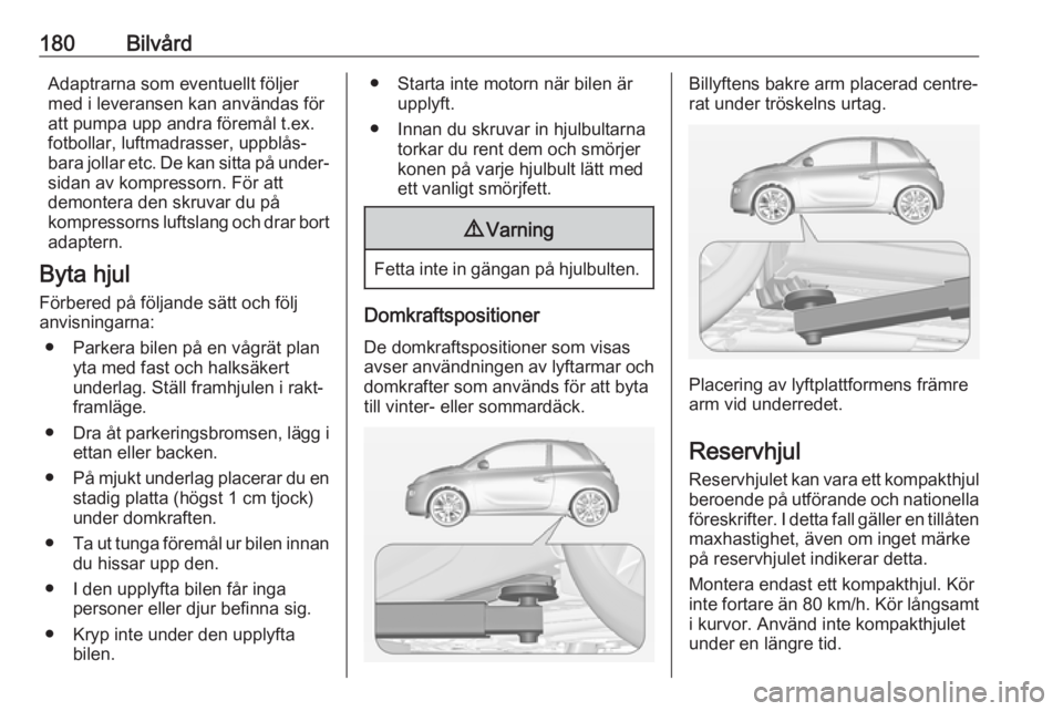 OPEL ADAM 2019  Instruktionsbok 180BilvårdAdaptrarna som eventuellt följermed i leveransen kan användas för
att pumpa upp andra föremål t.ex.
fotbollar, luftmadrasser, uppblås‐
bara jollar etc. De kan sitta på under‐
sid