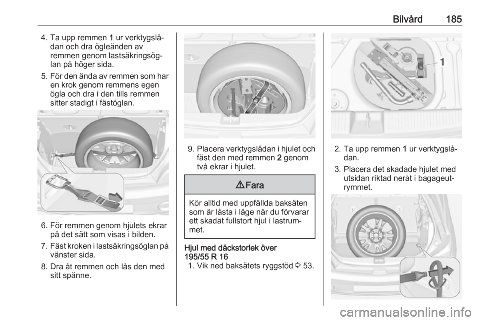 OPEL ADAM 2019  Instruktionsbok Bilvård1854. Ta upp remmen 1 ur verktygslå‐
dan och dra ögleänden av remmen genom lastsäkringsög‐
lan på höger sida.
5. För den ända av remmen som har
en krok genom remmens egen
ögla oc