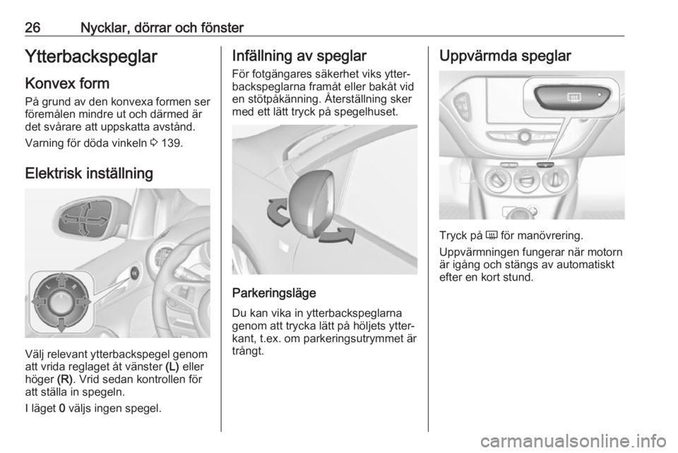 OPEL ADAM 2019 Instruktionsbok 26Nycklar, dörrar och fönsterYtterbackspeglarKonvex formPå grund av den konvexa formen ser föremålen mindre ut och därmed är
det svårare att uppskatta avstånd.
Varning för döda vinkeln 3 1 OPEL ADAM 2019 Instruktionsbok 26Nycklar, dörrar och fönsterYtterbackspeglarKonvex formPå grund av den konvexa formen ser föremålen mindre ut och därmed är
det svårare att uppskatta avstånd.
Varning för döda vinkeln 3 1