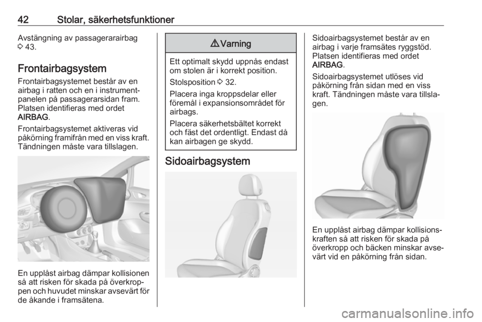 OPEL ADAM 2019  Instruktionsbok 42Stolar, säkerhetsfunktionerAvstängning av passagerarairbag
3  43.
Frontairbagsystem
Frontairbagsystemet består av en
airbag i ratten och en i instrument‐ panelen på passagerarsidan fram.
Plats