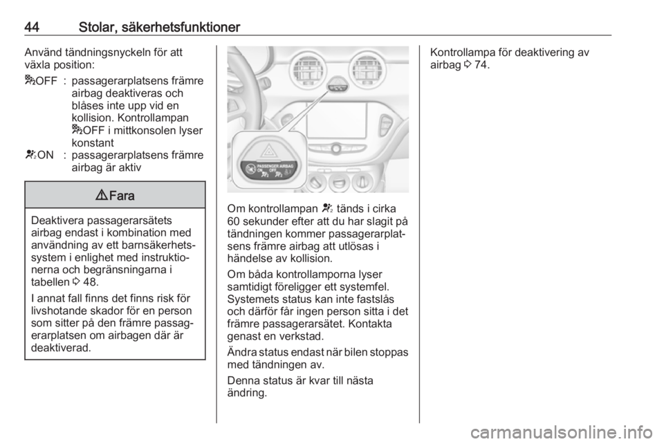 OPEL ADAM 2019  Instruktionsbok 44Stolar, säkerhetsfunktionerAnvänd tändningsnyckeln för attväxla position:* OFF:passagerarplatsens främre
airbag deaktiveras och
blåses inte upp vid en
kollision. Kontrollampan
* OFF i mittkon