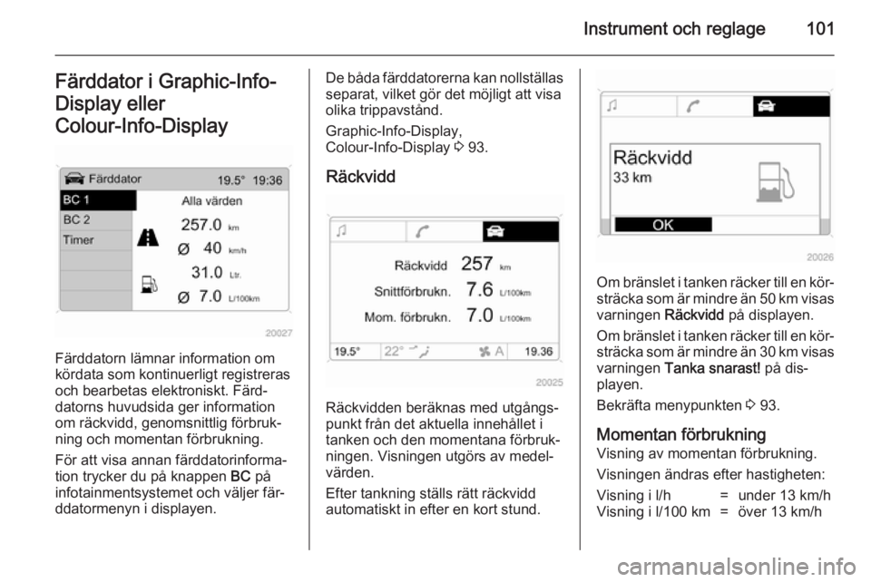 OPEL ANTARA 2014.5 Instruktionsbok Instrument och reglage101Färddator i Graphic-Info-
Display eller
Colour-Info-Display
Färddatorn lämnar information om
kördata som kontinuerligt registreras och bearbetas elektroniskt. Färd‐
da OPEL ANTARA 2014.5 Instruktionsbok Instrument och reglage101Färddator i Graphic-Info-
Display eller
Colour-Info-Display
Färddatorn lämnar information om
kördata som kontinuerligt registreras och bearbetas elektroniskt. Färd‐
da