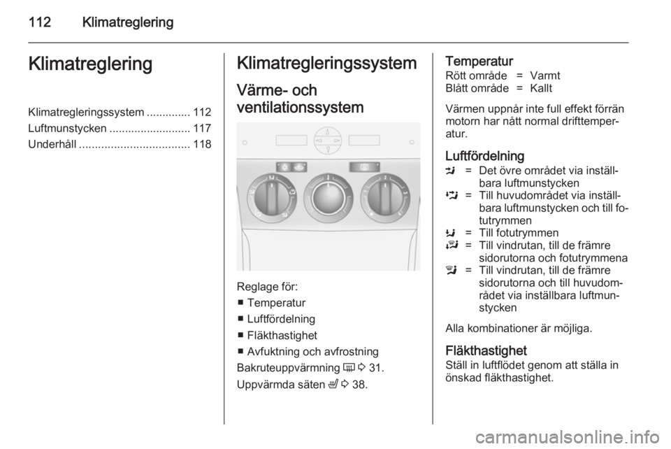 OPEL ANTARA 2014.5 Instruktionsbok 112KlimatregleringKlimatregleringKlimatregleringssystem .............. 112
Luftmunstycken .......................... 117
Underhåll ................................... 118Klimatregleringssystem
Värme OPEL ANTARA 2014.5 Instruktionsbok 112KlimatregleringKlimatregleringKlimatregleringssystem .............. 112
Luftmunstycken .......................... 117
Underhåll ................................... 118Klimatregleringssystem
Värme