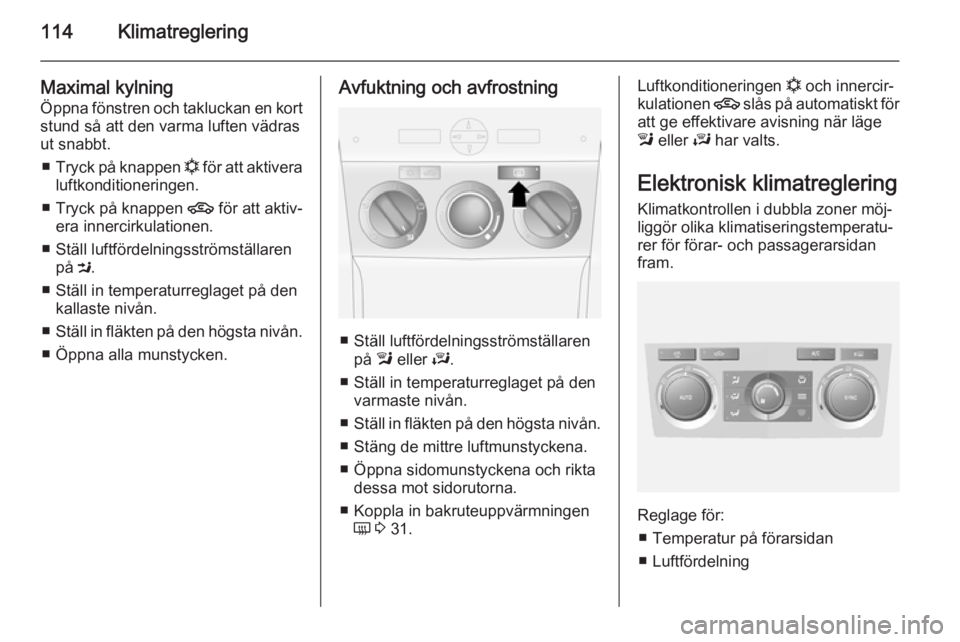 OPEL ANTARA 2014.5 Instruktionsbok 114Klimatreglering
Maximal kylningÖppna fönstren och takluckan en kort
stund så att den varma luften vädras
ut snabbt.
■ Tryck på knappen n för att aktivera
luftkonditioneringen.
■ Tryck p OPEL ANTARA 2014.5 Instruktionsbok 114Klimatreglering
Maximal kylningÖppna fönstren och takluckan en kort
stund så att den varma luften vädras
ut snabbt.
■ Tryck på knappen n för att aktivera
luftkonditioneringen.
■ Tryck p
