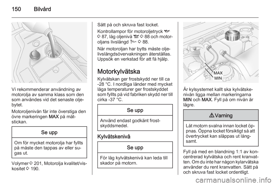 OPEL ANTARA 2014.5 Instruktionsbok 150Bilvård
Vi rekommenderar användning av
motorolja av samma klass som den
som användes vid det senaste olje‐
bytet.
Motoroljenivån får inte överstiga den
övre markeringen MAX på mät‐
st OPEL ANTARA 2014.5 Instruktionsbok 150Bilvård
Vi rekommenderar användning av
motorolja av samma klass som den
som användes vid det senaste olje‐
bytet.
Motoroljenivån får inte överstiga den
övre markeringen MAX på mät‐
st