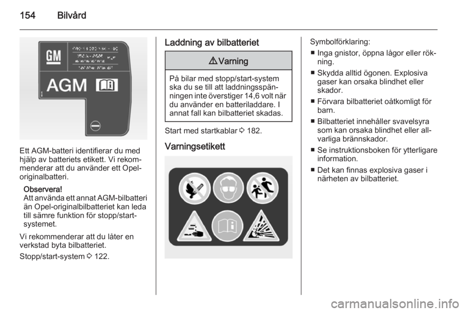 OPEL ANTARA 2014.5 Instruktionsbok 154Bilvård
Ett AGM-batteri identifierar du med
hjälp av batteriets etikett. Vi rekom‐
menderar att du använder ett Opel-
originalbatteri.
Observera!
Att använda ett annat AGM-bilbatteri
än Ope OPEL ANTARA 2014.5 Instruktionsbok 154Bilvård
Ett AGM-batteri identifierar du med
hjälp av batteriets etikett. Vi rekom‐
menderar att du använder ett Opel-
originalbatteri.
Observera!
Att använda ett annat AGM-bilbatteri
än Ope