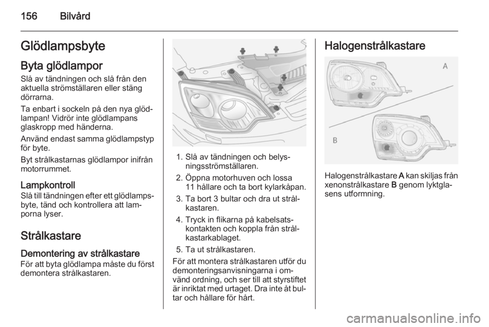 OPEL ANTARA 2014.5 Instruktionsbok 156BilvårdGlödlampsbyteByta glödlampor
Slå av tändningen och slå från den
aktuella strömställaren eller stäng
dörrarna.
Ta enbart i sockeln på den nya glöd‐
lampan! Vidrör inte glödla OPEL ANTARA 2014.5 Instruktionsbok 156BilvårdGlödlampsbyteByta glödlampor
Slå av tändningen och slå från den
aktuella strömställaren eller stäng
dörrarna.
Ta enbart i sockeln på den nya glöd‐
lampan! Vidrör inte glödla