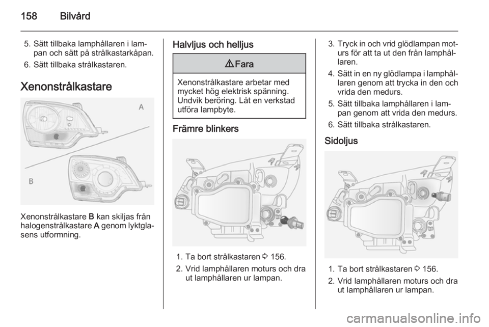 OPEL ANTARA 2014.5 Instruktionsbok 158Bilvård
5. Sätt tillbaka lamphållaren i lam‐pan och sätt på strålkastarkåpan.
6. Sätt tillbaka strålkastaren.
Xenonstrålkastare
Xenonstrålkastare B kan skiljas från
halogenstrålkast OPEL ANTARA 2014.5 Instruktionsbok 158Bilvård
5. Sätt tillbaka lamphållaren i lam‐pan och sätt på strålkastarkåpan.
6. Sätt tillbaka strålkastaren.
Xenonstrålkastare
Xenonstrålkastare B kan skiljas från
halogenstrålkast