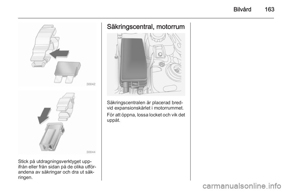 OPEL ANTARA 2014.5  Instruktionsbok Bilvård163
Stick på utdragningsverktyget upp‐
ifrån eller från sidan på de olika utför‐ andena av säkringar och dra ut säk‐
ringen.
Säkringscentral, motorrum
Säkringscentralen är plac