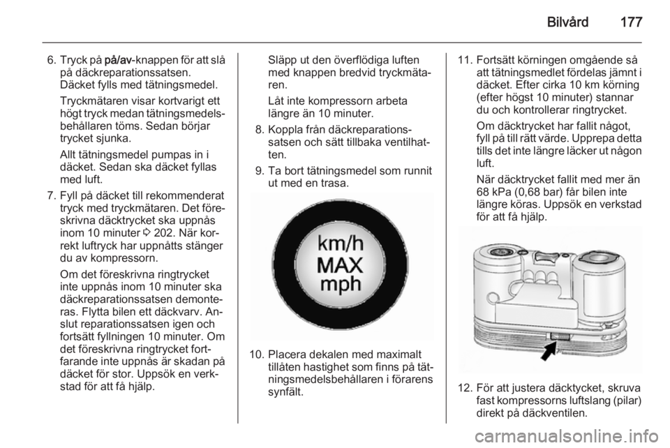 OPEL ANTARA 2014.5 Instruktionsbok Bilvård177
6.Tryck på på/av-knappen för att slå
på däckreparationssatsen.
Däcket fylls med tätningsmedel.
Tryckmätaren visar kortvarigt ett högt tryck medan tätningsmedels‐ behållaren OPEL ANTARA 2014.5 Instruktionsbok Bilvård177
6.Tryck på på/av-knappen för att slå
på däckreparationssatsen.
Däcket fylls med tätningsmedel.
Tryckmätaren visar kortvarigt ett högt tryck medan tätningsmedels‐ behållaren