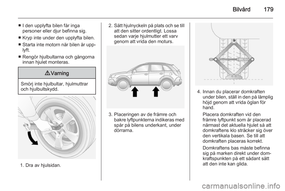 OPEL ANTARA 2014.5 Instruktionsbok Bilvård179
■ I den upplyfta bilen får ingapersoner eller djur befinna sig.
■ Kryp inte under den upplyfta bilen.
■ Starta inte motorn när bilen är upp‐
lyft.
■ Rengör hjulbultarna och g OPEL ANTARA 2014.5 Instruktionsbok Bilvård179
■ I den upplyfta bilen får ingapersoner eller djur befinna sig.
■ Kryp inte under den upplyfta bilen.
■ Starta inte motorn när bilen är upp‐
lyft.
■ Rengör hjulbultarna och g