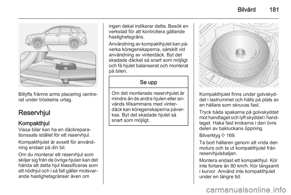 OPEL ANTARA 2014.5 Instruktionsbok Bilvård181
Billyfts främre arms placering centre‐
rat under tröskelns urtag.
Reservhjul Kompakthjul
Vissa bilar kan ha en däckrepara‐
tionssats istället för ett reservhjul.
Kompakthjulet är OPEL ANTARA 2014.5 Instruktionsbok Bilvård181
Billyfts främre arms placering centre‐
rat under tröskelns urtag.
Reservhjul Kompakthjul
Vissa bilar kan ha en däckrepara‐
tionssats istället för ett reservhjul.
Kompakthjulet är
