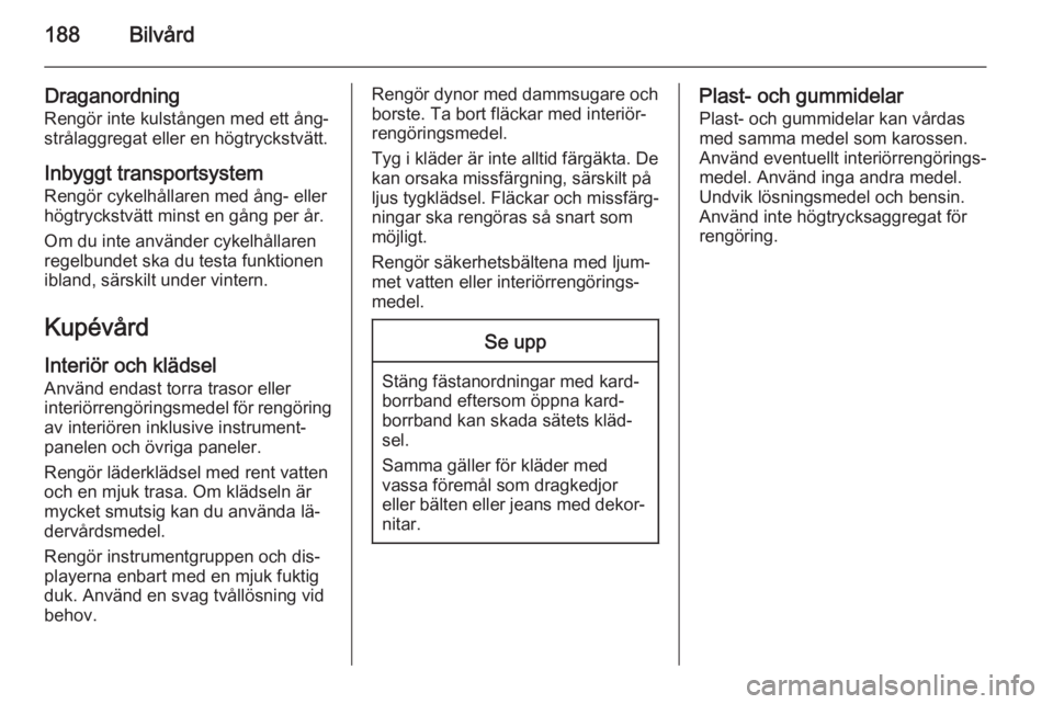 OPEL ANTARA 2014.5 Instruktionsbok 188Bilvård
DraganordningRengör inte kulstången med ett ång‐
strålaggregat eller en högtryckstvätt.
Inbyggt transportsystem
Rengör cykelhållaren med ång- eller
högtryckstvätt minst en gå OPEL ANTARA 2014.5 Instruktionsbok 188Bilvård
DraganordningRengör inte kulstången med ett ång‐
strålaggregat eller en högtryckstvätt.
Inbyggt transportsystem
Rengör cykelhållaren med ång- eller
högtryckstvätt minst en gå