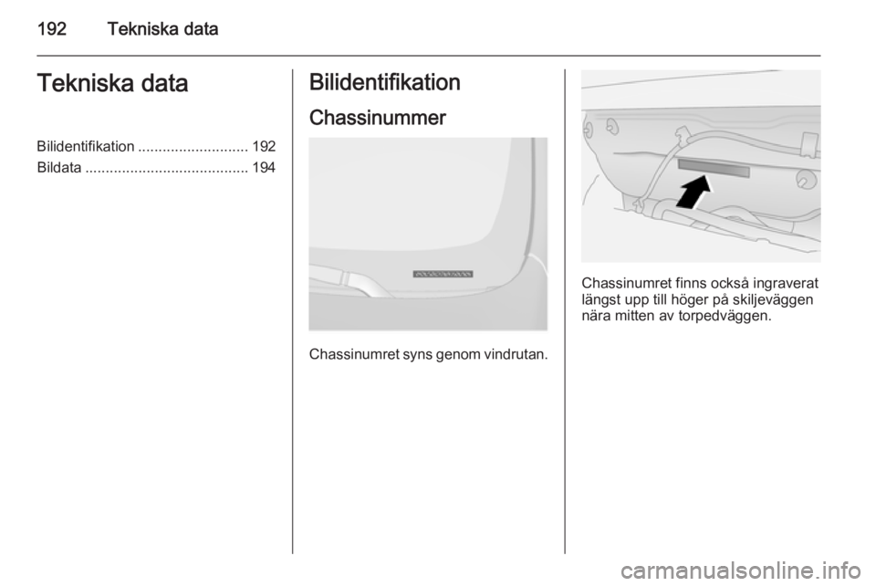 OPEL ANTARA 2014.5 Instruktionsbok 192Tekniska dataTekniska dataBilidentifikation........................... 192
Bildata ........................................ 194Bilidentifikation
Chassinummer
Chassinumret syns genom vindrutan.
Chas OPEL ANTARA 2014.5 Instruktionsbok 192Tekniska dataTekniska dataBilidentifikation........................... 192
Bildata ........................................ 194Bilidentifikation
Chassinummer
Chassinumret syns genom vindrutan.
Chas