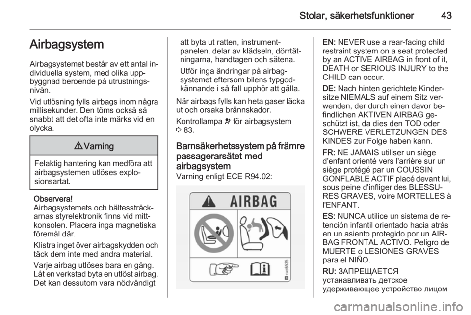 OPEL ANTARA 2014.5 Instruktionsbok Stolar, säkerhetsfunktioner43Airbagsystem
Airbagsystemet består av ett antal in‐
dividuella system, med olika upp‐
byggnad beroende på utrustnings‐
nivån.
Vid utlösning fylls airbags inom n OPEL ANTARA 2014.5 Instruktionsbok Stolar, säkerhetsfunktioner43Airbagsystem
Airbagsystemet består av ett antal in‐
dividuella system, med olika upp‐
byggnad beroende på utrustnings‐
nivån.
Vid utlösning fylls airbags inom n