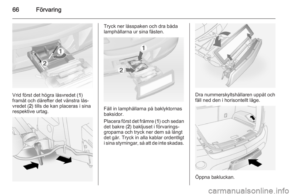 OPEL ANTARA 2014.5  Instruktionsbok 66Förvaring
Vrid först det högra låsvredet (1)
framåt och därefter det vänstra lås‐
vredet ( 2) tills de kan placeras i sina
respektive urtag.
Tryck ner låsspaken och dra båda
lamphållarn