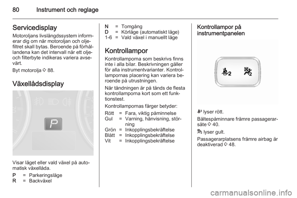 OPEL ANTARA 2014.5 Instruktionsbok 80Instrument och reglageServicedisplayMotoroljans livslängdssystem inform‐
erar dig om när motoroljan och olje‐
filtret skall bytas. Beroende på förhål‐
landena kan det intervall när ett o OPEL ANTARA 2014.5 Instruktionsbok 80Instrument och reglageServicedisplayMotoroljans livslängdssystem inform‐
erar dig om när motoroljan och olje‐
filtret skall bytas. Beroende på förhål‐
landena kan det intervall när ett o