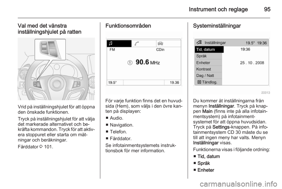OPEL ANTARA 2014.5 Instruktionsbok Instrument och reglage95
Val med det vänstrainställningshjulet på ratten
Vrid på inställningshjulet för att öppna
den önskade funktionen.
Tryck på inställningshjulet för att välja det mark OPEL ANTARA 2014.5 Instruktionsbok Instrument och reglage95
Val med det vänstrainställningshjulet på ratten
Vrid på inställningshjulet för att öppna
den önskade funktionen.
Tryck på inställningshjulet för att välja det mark