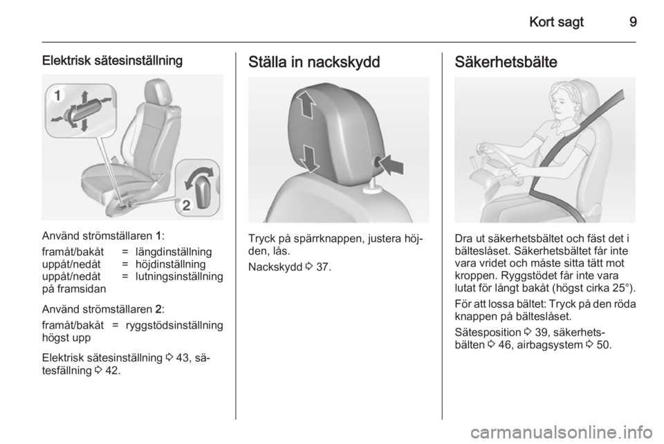 OPEL ASTRA J 2014  Instruktionsbok Kort sagt9
Elektrisk sätesinställning
Använd strömställaren 1:
framåt/bakåt=längdinställninguppåt/nedåt=höjdinställninguppåt/nedåt
på framsidan=lutningsinställning
Använd strömstäl