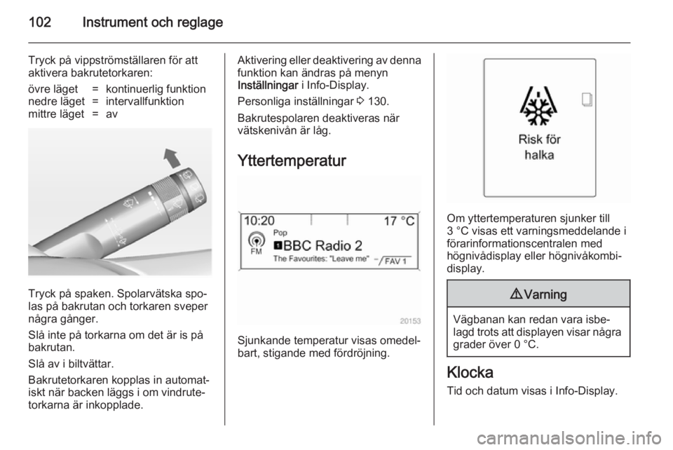 OPEL ASTRA J 2014  Instruktionsbok 102Instrument och reglage
Tryck på vippströmställaren för att
aktivera bakrutetorkaren:övre läget=kontinuerlig funktionnedre läget=intervallfunktionmittre läget=av
Tryck på spaken. Spolarvät