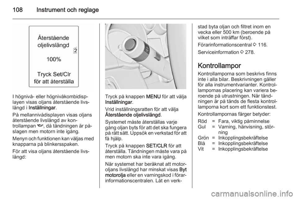 OPEL ASTRA J 2014  Instruktionsbok 108Instrument och reglage
I högnivå- eller högnivåkombidisp‐
layen visas oljans återstående livs‐ längd i  Inställningar .
På mellannivådisplayen visas oljans återstående livslängd av