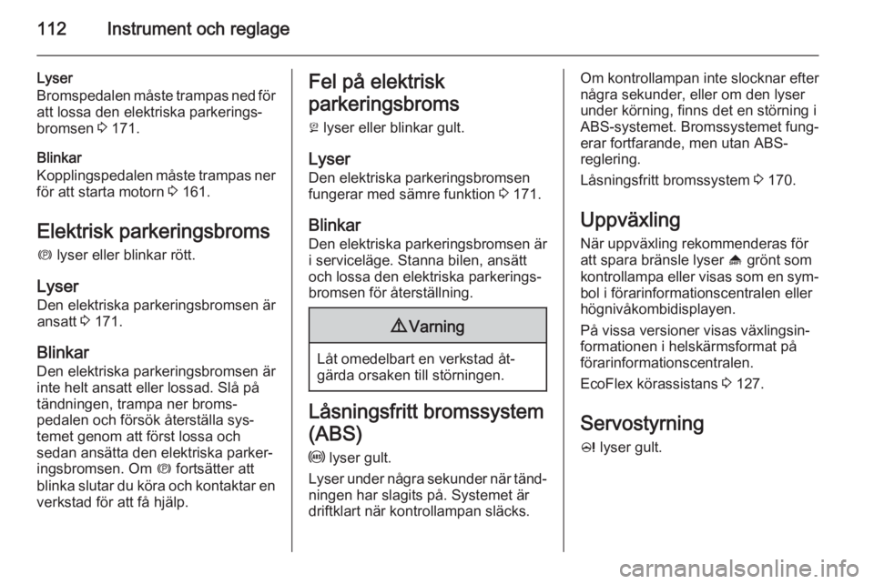 OPEL ASTRA J 2014  Instruktionsbok 112Instrument och reglage
Lyser
Bromspedalen måste trampas ned för att lossa den elektriska parkerings‐
bromsen  3 171.
Blinkar
Kopplingspedalen måste trampas ner
för att starta motorn  3 161.
E