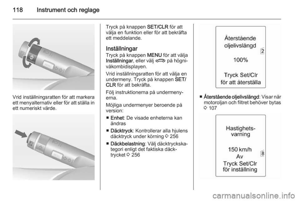 OPEL ASTRA J 2014  Instruktionsbok 118Instrument och reglage
Vrid inställningsratten för att markera
ett menyalternativ eller för att ställa in
ett numeriskt värde.
Tryck på knappen  SET/CLR för att
välja en funktion eller för