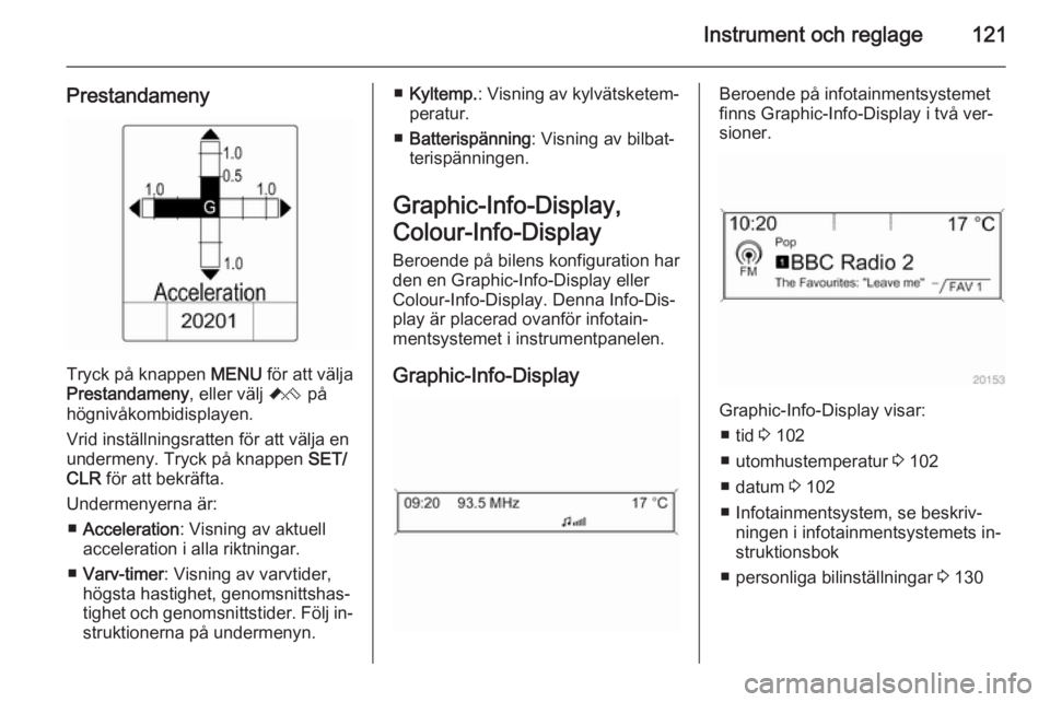 OPEL ASTRA J 2014  Instruktionsbok Instrument och reglage121
Prestandameny
Tryck på knappen MENU för att välja
Prestandameny , eller välj C på
högnivåkombidisplayen.
Vrid inställningsratten för att välja en
undermeny. Tryck p