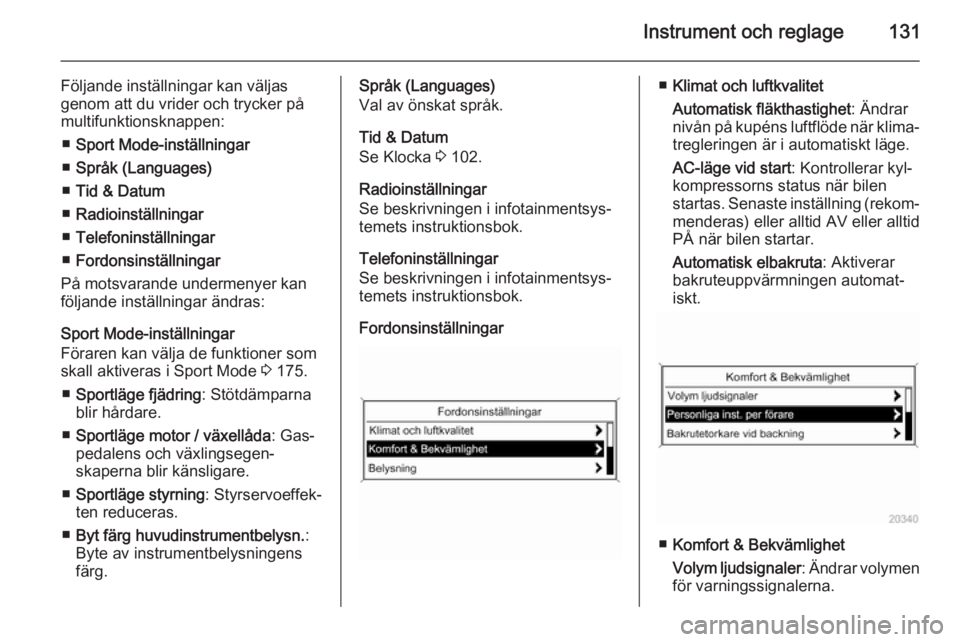 OPEL ASTRA J 2014  Instruktionsbok Instrument och reglage131
Följande inställningar kan väljas
genom att du vrider och trycker på
multifunktionsknappen:
■ Sport Mode-inställningar
■ Språk (Languages)
■ Tid & Datum
■ Radio