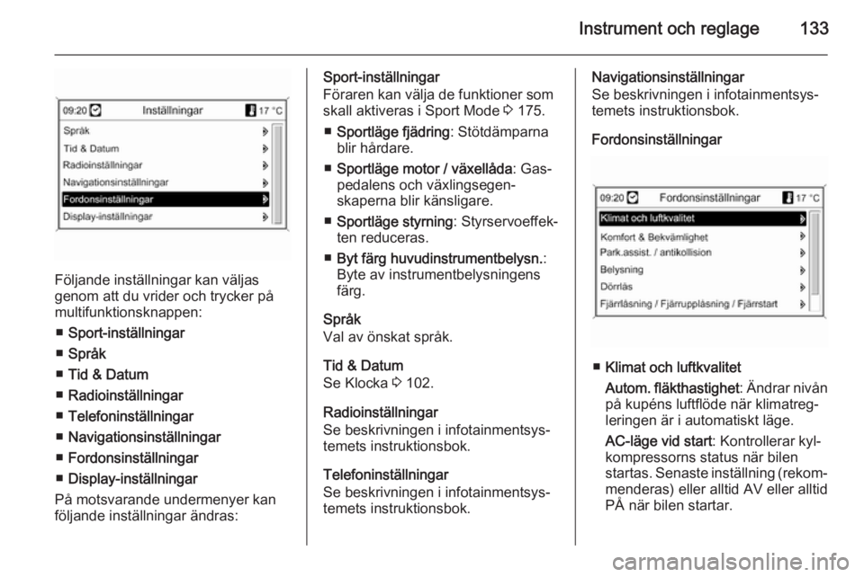 OPEL ASTRA J 2014  Instruktionsbok Instrument och reglage133
Följande inställningar kan väljas
genom att du vrider och trycker på
multifunktionsknappen:
■ Sport-inställningar
■ Språk
■ Tid & Datum
■ Radioinställningar
�