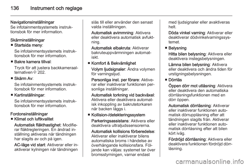 OPEL ASTRA J 2014  Instruktionsbok 136Instrument och reglage
Navigationsinställningar
Se infotainmentsystemets instruk‐
tionsbok för mer information.
Skärminställningar ■ Startsida meny :
Se infotainmentsystemets instruk‐
tio