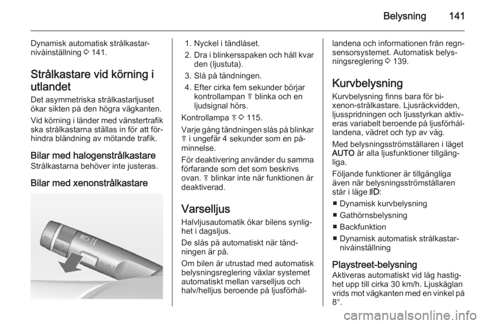 OPEL ASTRA J 2014  Instruktionsbok Belysning141
Dynamisk automatisk strålkastar‐
nivåinställning  3 141.
Strålkastare vid körning i
utlandet
Det asymmetriska strålkastarljuset
ökar sikten på den högra vägkanten.
Vid körnin