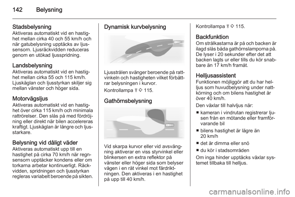 OPEL ASTRA J 2014  Instruktionsbok 142Belysning
Stadsbelysning
Aktiveras automatiskt vid en hastig‐
het mellan cirka 40 och 55 km/h och
när gatubelysning upptäcks av ljus‐
sensorn. Ljusräckvidden reduceras
genom en utökad ljuss