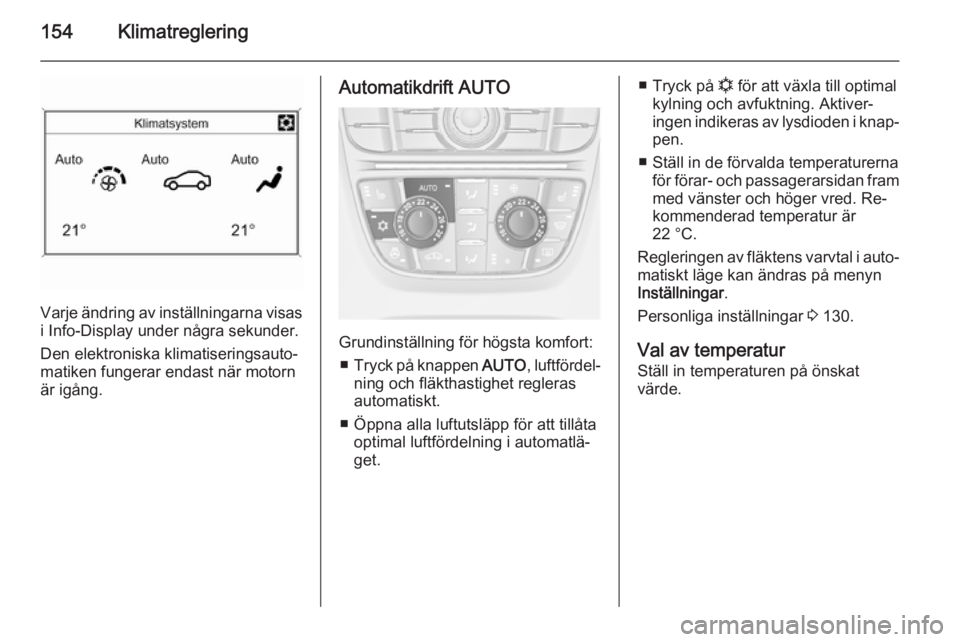 OPEL ASTRA J 2014  Instruktionsbok 154Klimatreglering
Varje ändring av inställningarna visas
i Info-Display under några sekunder.
Den elektroniska klimatiseringsauto‐
matiken fungerar endast när motorn
är igång.
Automatikdrift 
