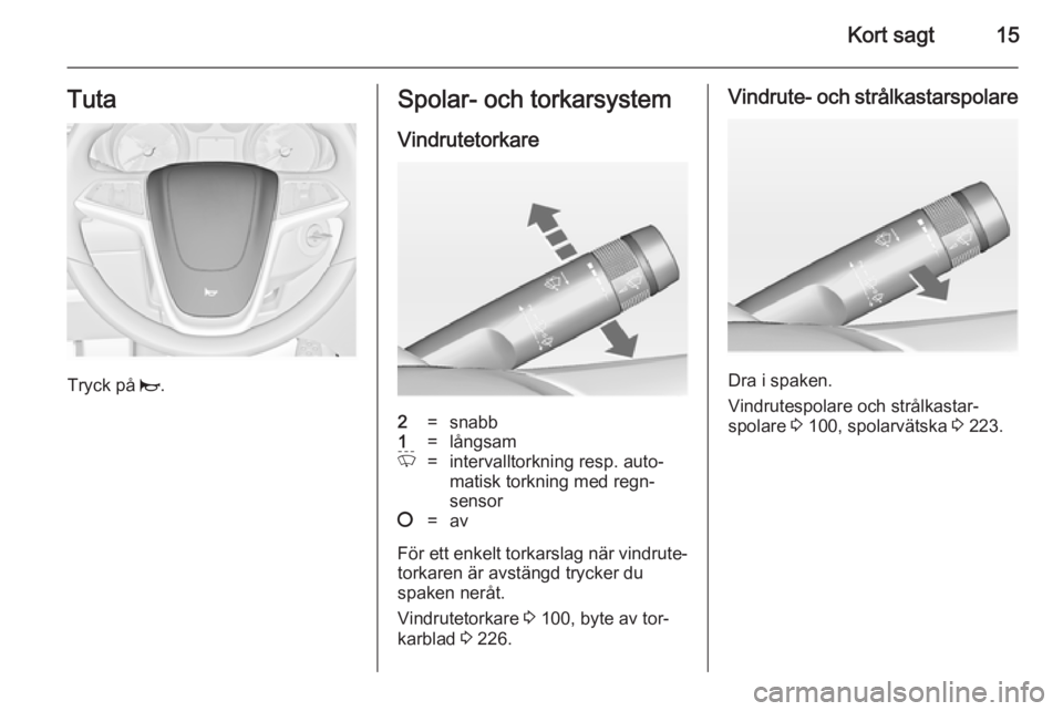 OPEL ASTRA J 2014  Instruktionsbok Kort sagt15Tuta
Tryck på j.
Spolar- och torkarsystem
Vindrutetorkare2=snabb1=långsamP=intervalltorkning resp. auto‐
matisk torkning med regn‐
sensor§=av
För ett enkelt torkarslag när vindrute