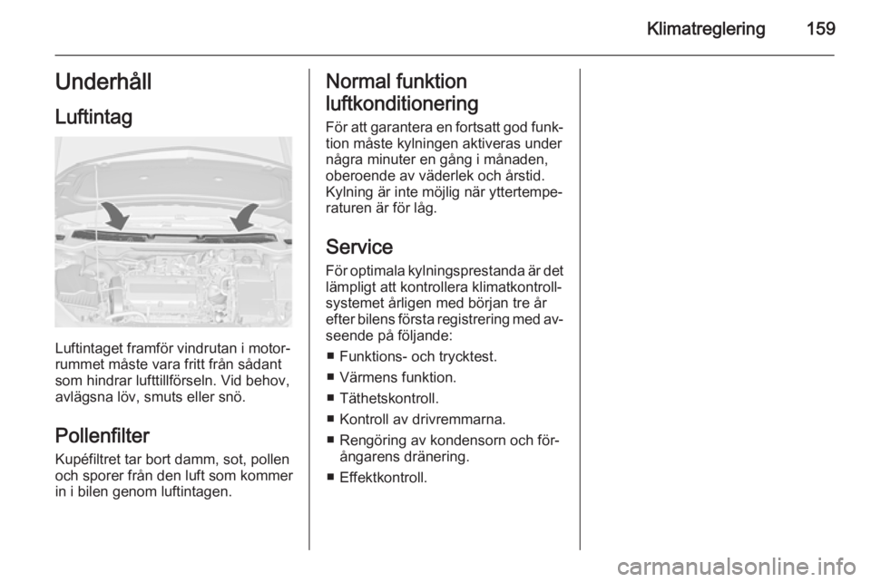 OPEL ASTRA J 2014  Instruktionsbok Klimatreglering159Underhåll
Luftintag
Luftintaget framför vindrutan i motor‐
rummet måste vara fritt från sådant
som hindrar lufttillförseln. Vid behov,
avlägsna löv, smuts eller snö.
Polle