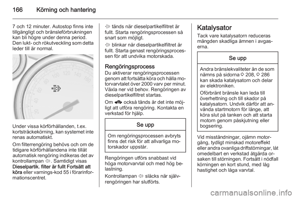 OPEL ASTRA J 2014  Instruktionsbok 166Körning och hantering
7 och 12 minuter. Autostop finns inte
tillgängligt och bränsleförbrukningen
kan bli högre under denna period.
Den lukt- och rökutveckling som detta
leder till är normal